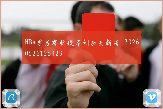 NBA季后赛收视率创历史新高_20260526125429