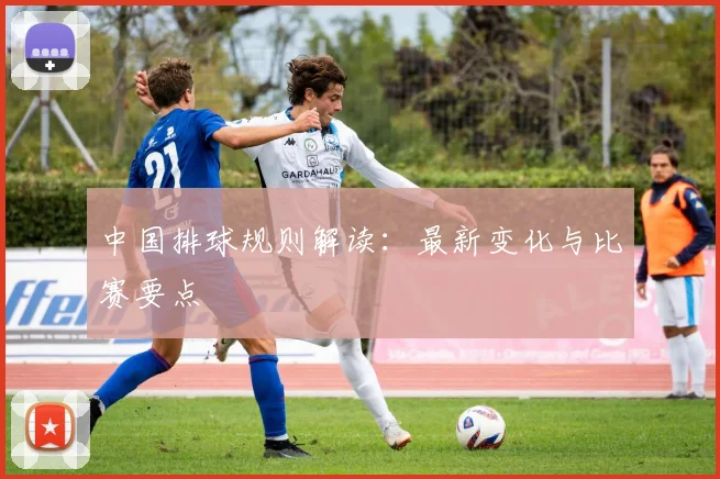 中国排球规则解读：最新变化与比赛要点