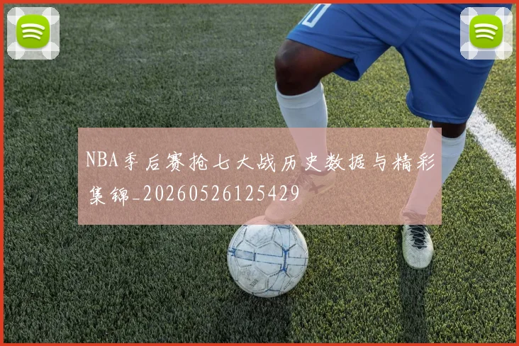 NBA季后赛抢七大战历史数据与精彩集锦_20260526125429