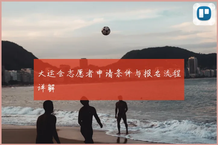 大运会志愿者申请条件与报名流程详解