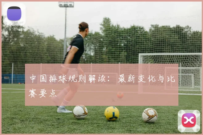 中国排球规则解读：最新变化与比赛要点