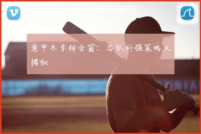 意甲冬季转会窗：各队补强策略大揭秘