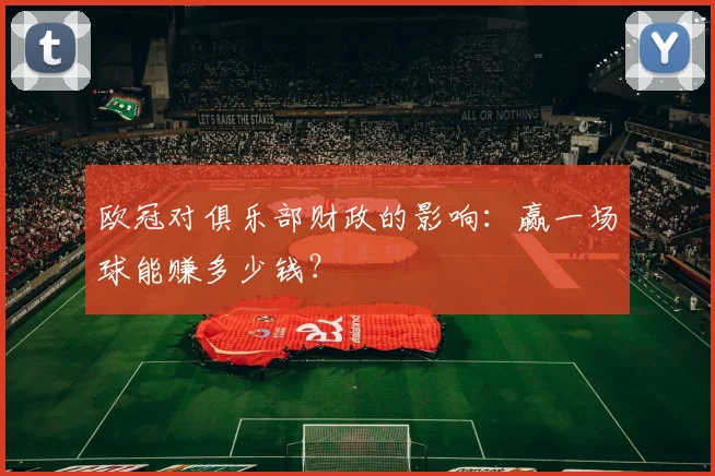 欧冠对俱乐部财政的影响：赢一场球能赚多少钱？