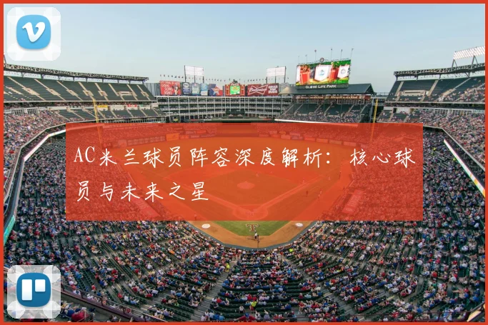 AC米兰球员阵容深度解析：核心球员与未来之星