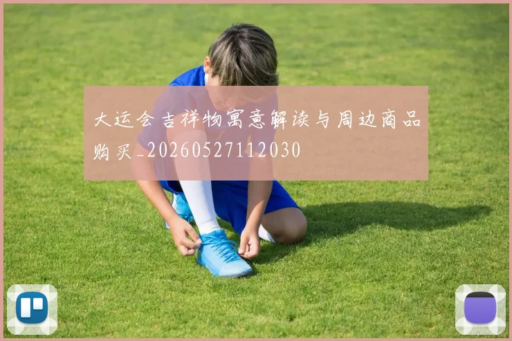 大运会吉祥物寓意解读与周边商品购买_20260527112030