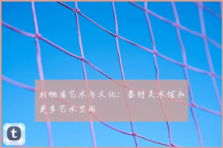 利物浦艺术与文化：泰特美术馆和更多艺术空间