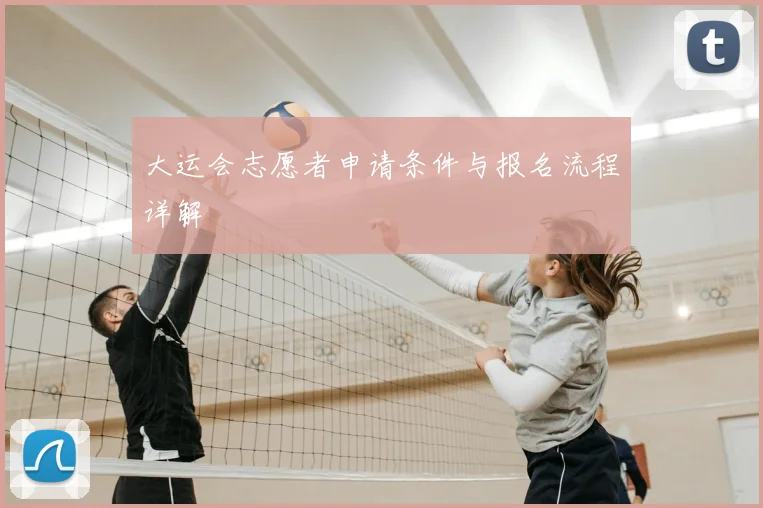 大运会志愿者申请条件与报名流程详解