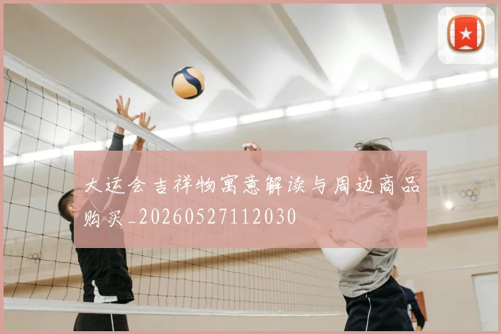 大运会吉祥物寓意解读与周边商品购买_20260527112030
