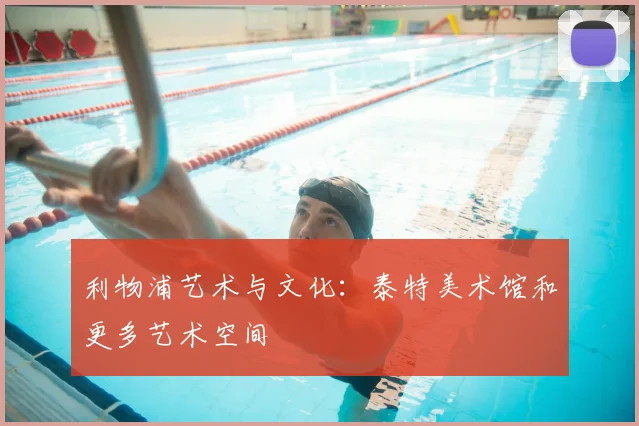 利物浦艺术与文化：泰特美术馆和更多艺术空间